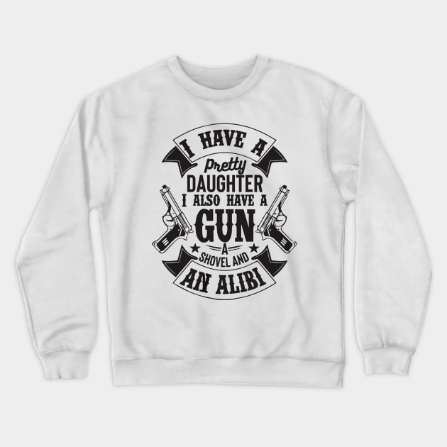 I have a pretty daughter. I also have a gun a shovel and an Alibi ! Crewneck Sweatshirt by UmagineArts